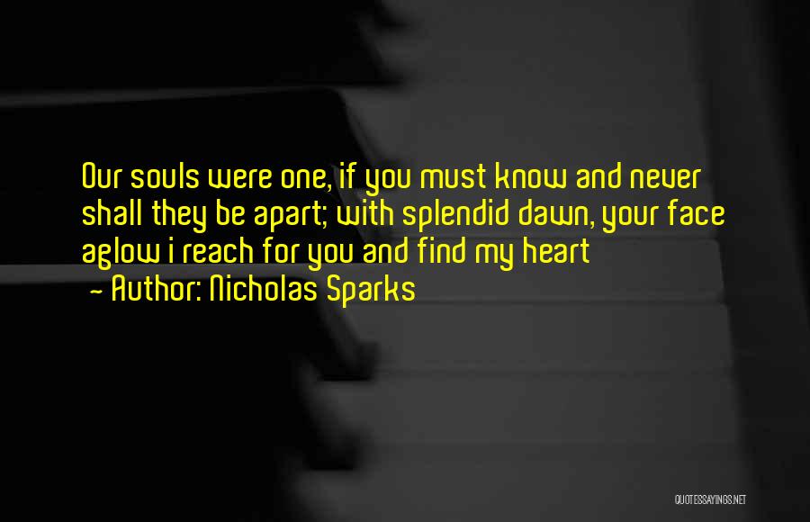 Nicholas Sparks Quotes: Our Souls Were One, If You Must Know And Never Shall They Be Apart; With Splendid Dawn, Your Face Aglow