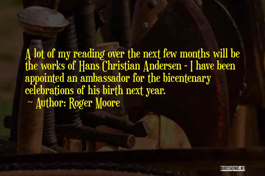 Roger Moore Quotes: A Lot Of My Reading Over The Next Few Months Will Be The Works Of Hans Christian Andersen - I