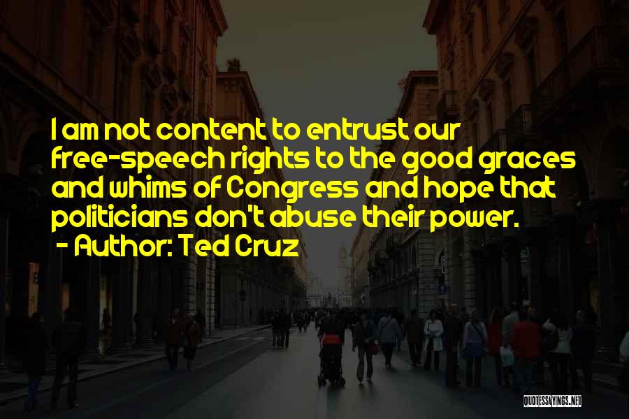 Ted Cruz Quotes: I Am Not Content To Entrust Our Free-speech Rights To The Good Graces And Whims Of Congress And Hope That