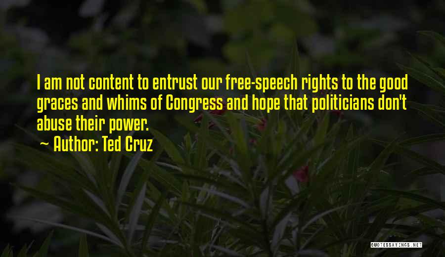 Ted Cruz Quotes: I Am Not Content To Entrust Our Free-speech Rights To The Good Graces And Whims Of Congress And Hope That
