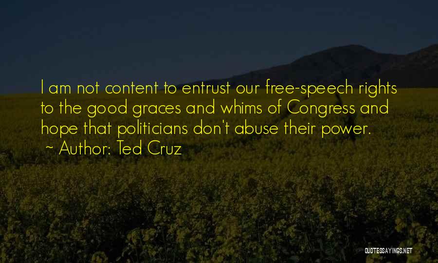 Ted Cruz Quotes: I Am Not Content To Entrust Our Free-speech Rights To The Good Graces And Whims Of Congress And Hope That