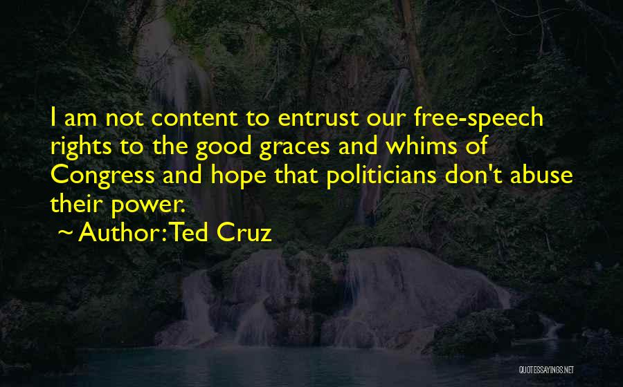 Ted Cruz Quotes: I Am Not Content To Entrust Our Free-speech Rights To The Good Graces And Whims Of Congress And Hope That