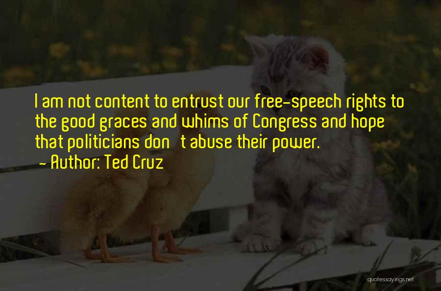 Ted Cruz Quotes: I Am Not Content To Entrust Our Free-speech Rights To The Good Graces And Whims Of Congress And Hope That