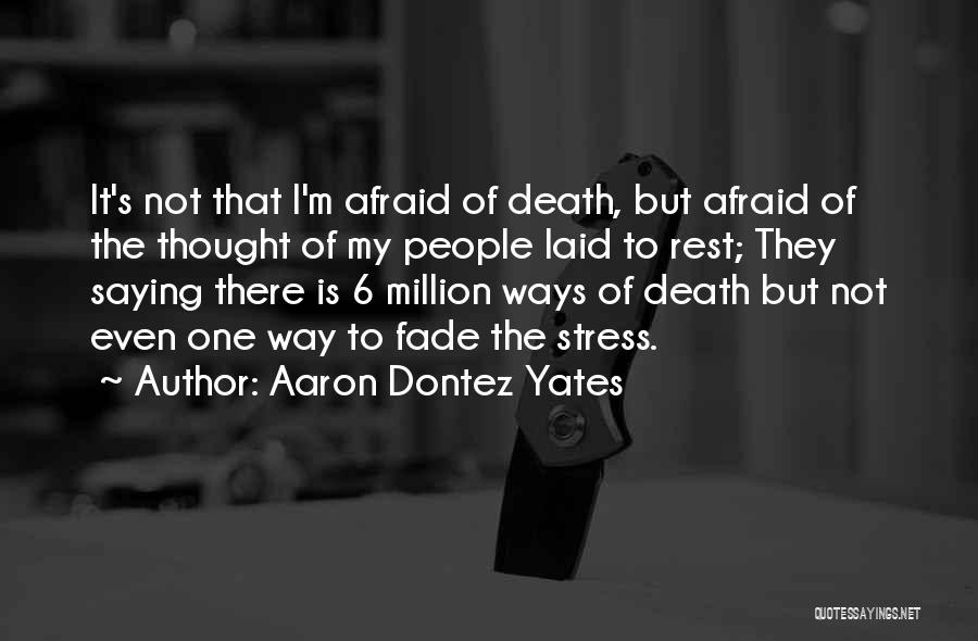 Aaron Dontez Yates Quotes: It's Not That I'm Afraid Of Death, But Afraid Of The Thought Of My People Laid To Rest; They Saying