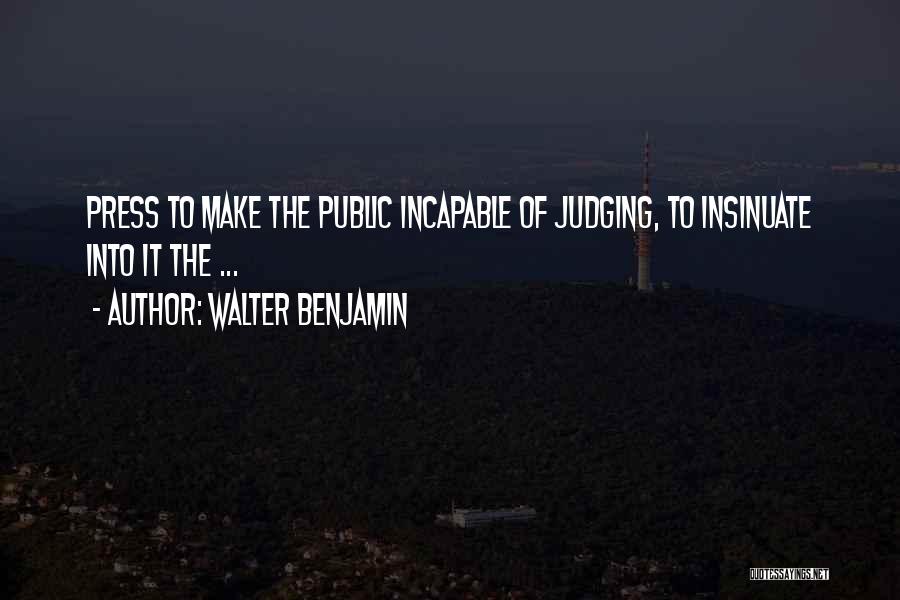Walter Benjamin Quotes: Press To Make The Public Incapable Of Judging, To Insinuate Into It The ...