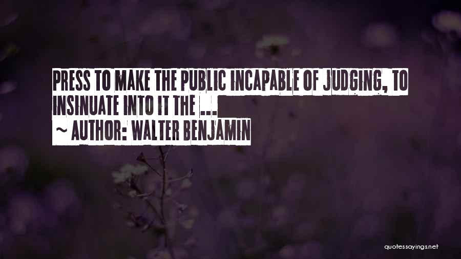 Walter Benjamin Quotes: Press To Make The Public Incapable Of Judging, To Insinuate Into It The ...