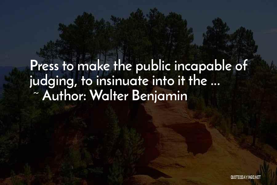 Walter Benjamin Quotes: Press To Make The Public Incapable Of Judging, To Insinuate Into It The ...