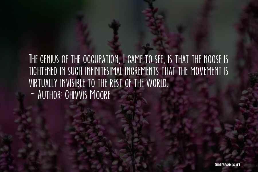 Chivvis Moore Quotes: The Genius Of The Occupation, I Came To See, Is That The Noose Is Tightened In Such Infinitesimal Increments That