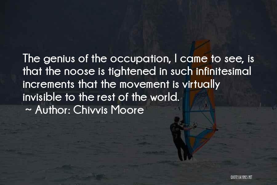 Chivvis Moore Quotes: The Genius Of The Occupation, I Came To See, Is That The Noose Is Tightened In Such Infinitesimal Increments That