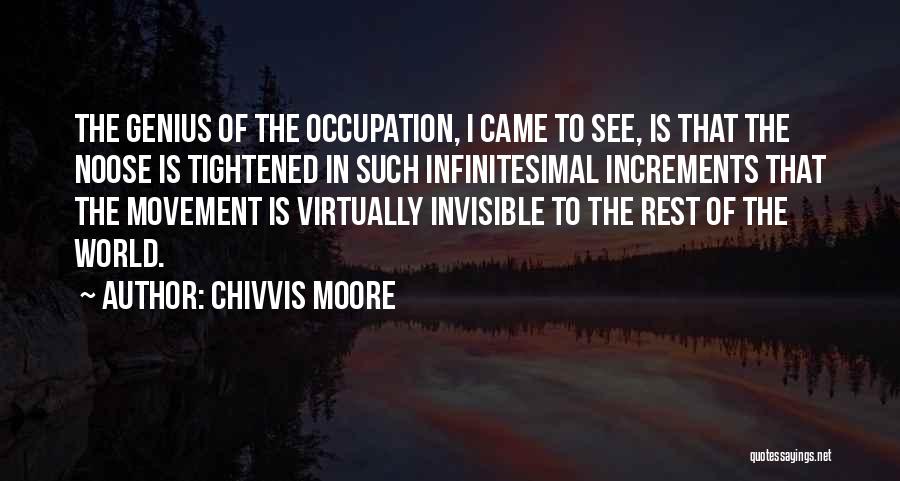 Chivvis Moore Quotes: The Genius Of The Occupation, I Came To See, Is That The Noose Is Tightened In Such Infinitesimal Increments That