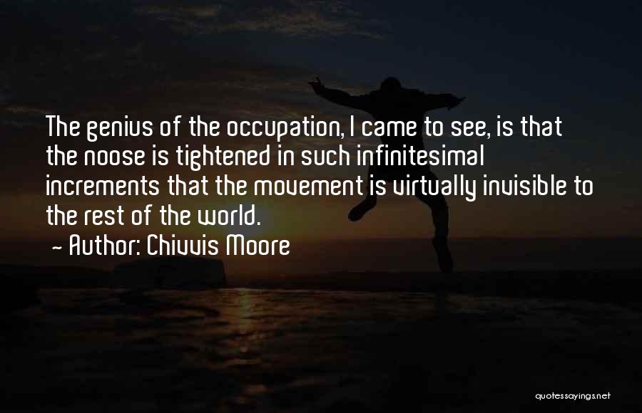 Chivvis Moore Quotes: The Genius Of The Occupation, I Came To See, Is That The Noose Is Tightened In Such Infinitesimal Increments That