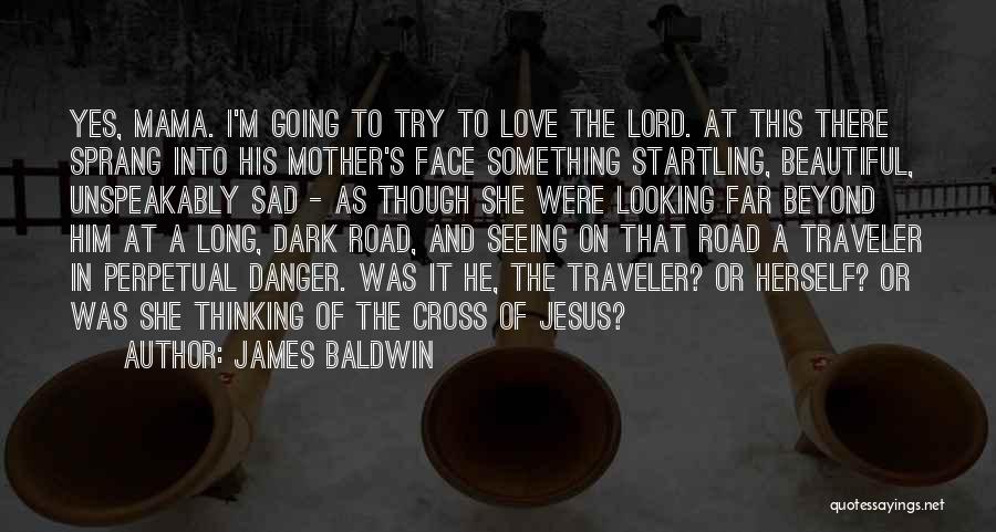 James Baldwin Quotes: Yes, Mama. I'm Going To Try To Love The Lord. At This There Sprang Into His Mother's Face Something Startling,