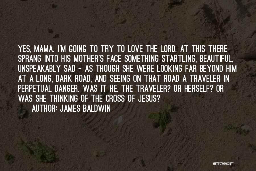 James Baldwin Quotes: Yes, Mama. I'm Going To Try To Love The Lord. At This There Sprang Into His Mother's Face Something Startling,