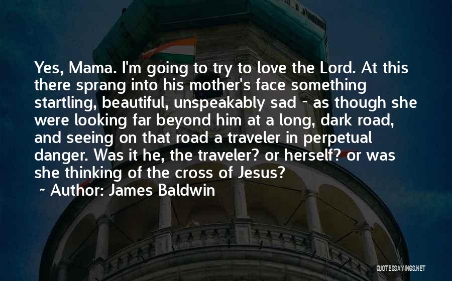 James Baldwin Quotes: Yes, Mama. I'm Going To Try To Love The Lord. At This There Sprang Into His Mother's Face Something Startling,