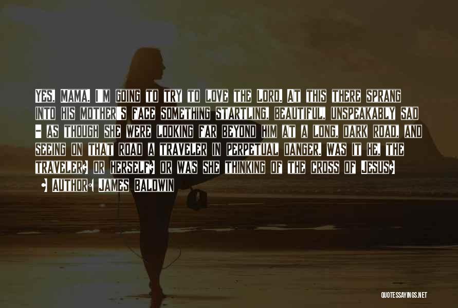 James Baldwin Quotes: Yes, Mama. I'm Going To Try To Love The Lord. At This There Sprang Into His Mother's Face Something Startling,