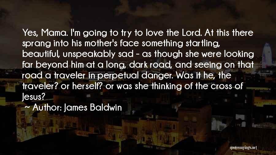 James Baldwin Quotes: Yes, Mama. I'm Going To Try To Love The Lord. At This There Sprang Into His Mother's Face Something Startling,