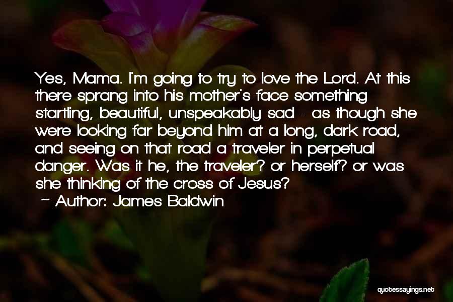 James Baldwin Quotes: Yes, Mama. I'm Going To Try To Love The Lord. At This There Sprang Into His Mother's Face Something Startling,