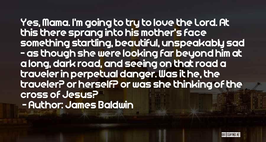 James Baldwin Quotes: Yes, Mama. I'm Going To Try To Love The Lord. At This There Sprang Into His Mother's Face Something Startling,