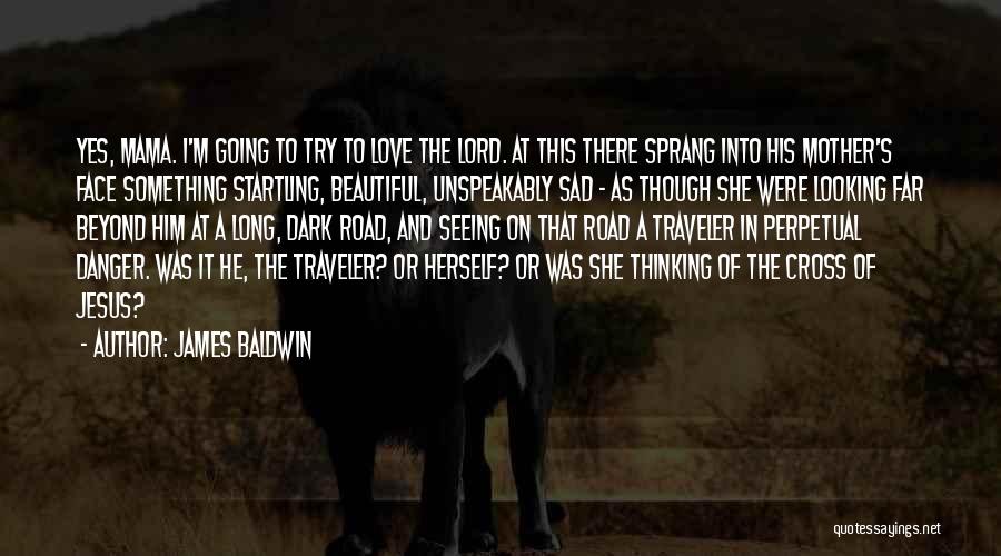 James Baldwin Quotes: Yes, Mama. I'm Going To Try To Love The Lord. At This There Sprang Into His Mother's Face Something Startling,