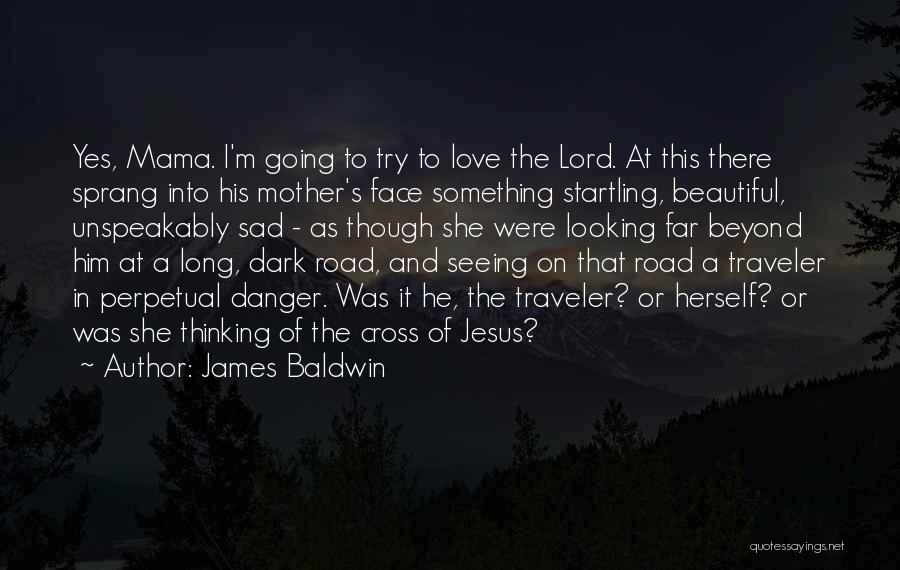James Baldwin Quotes: Yes, Mama. I'm Going To Try To Love The Lord. At This There Sprang Into His Mother's Face Something Startling,
