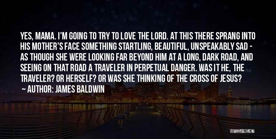 James Baldwin Quotes: Yes, Mama. I'm Going To Try To Love The Lord. At This There Sprang Into His Mother's Face Something Startling,