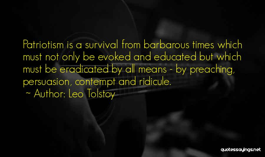 Leo Tolstoy Quotes: Patriotism Is A Survival From Barbarous Times Which Must Not Only Be Evoked And Educated But Which Must Be Eradicated