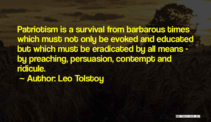 Leo Tolstoy Quotes: Patriotism Is A Survival From Barbarous Times Which Must Not Only Be Evoked And Educated But Which Must Be Eradicated