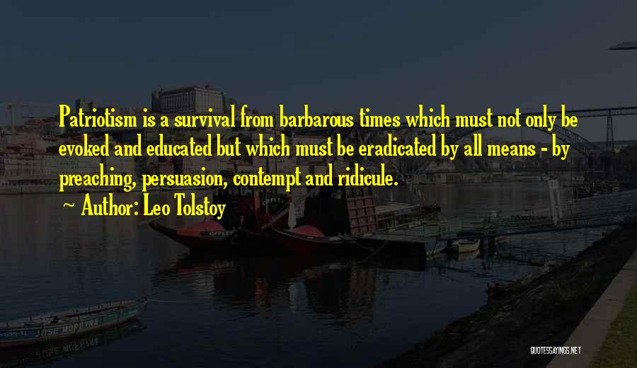 Leo Tolstoy Quotes: Patriotism Is A Survival From Barbarous Times Which Must Not Only Be Evoked And Educated But Which Must Be Eradicated