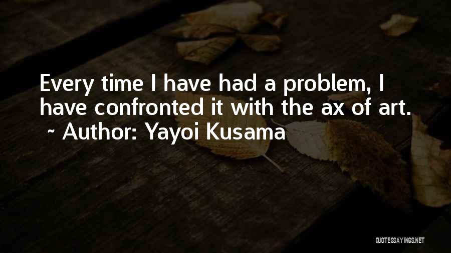 Yayoi Kusama Quotes: Every Time I Have Had A Problem, I Have Confronted It With The Ax Of Art.