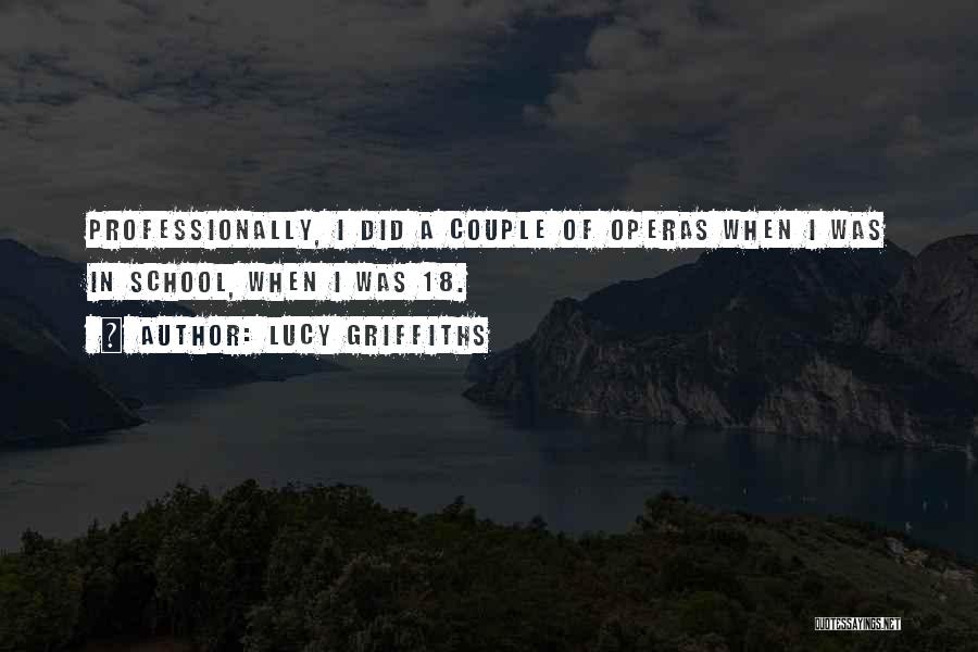 Lucy Griffiths Quotes: Professionally, I Did A Couple Of Operas When I Was In School, When I Was 18.