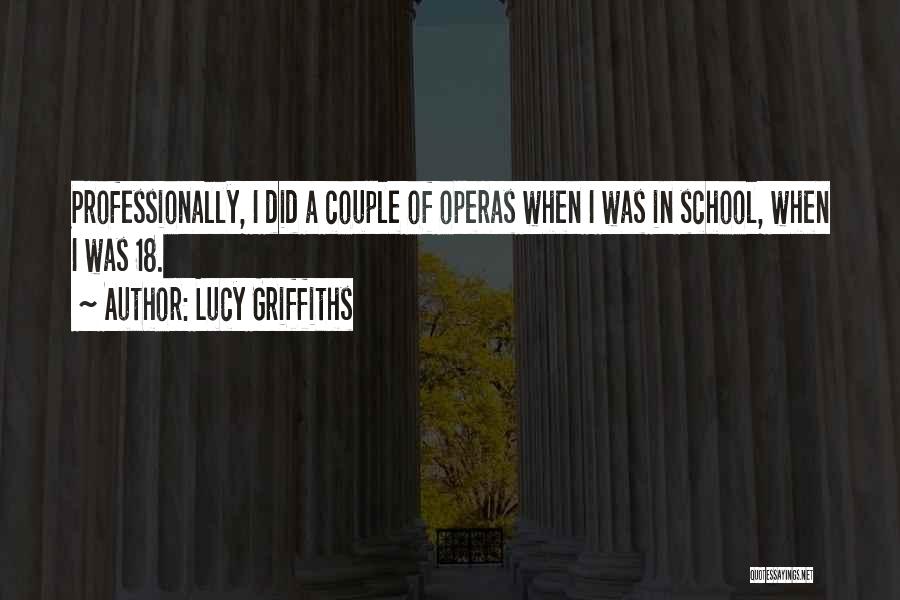 Lucy Griffiths Quotes: Professionally, I Did A Couple Of Operas When I Was In School, When I Was 18.