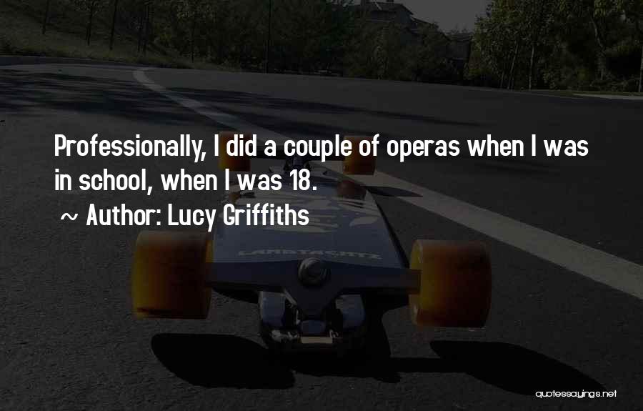Lucy Griffiths Quotes: Professionally, I Did A Couple Of Operas When I Was In School, When I Was 18.