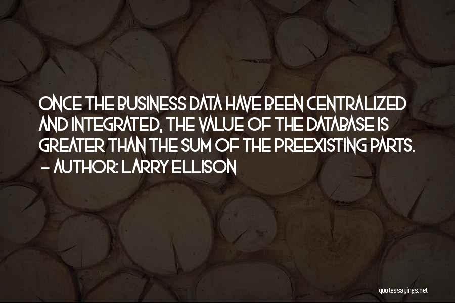 Larry Ellison Quotes: Once The Business Data Have Been Centralized And Integrated, The Value Of The Database Is Greater Than The Sum Of