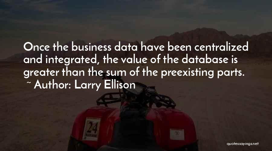 Larry Ellison Quotes: Once The Business Data Have Been Centralized And Integrated, The Value Of The Database Is Greater Than The Sum Of