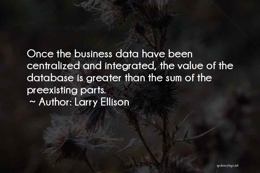Larry Ellison Quotes: Once The Business Data Have Been Centralized And Integrated, The Value Of The Database Is Greater Than The Sum Of
