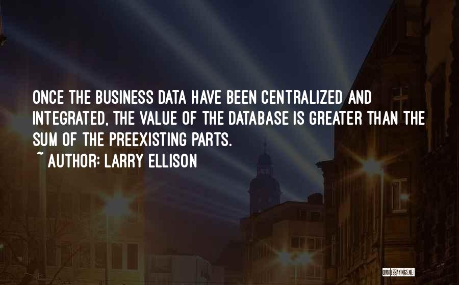 Larry Ellison Quotes: Once The Business Data Have Been Centralized And Integrated, The Value Of The Database Is Greater Than The Sum Of