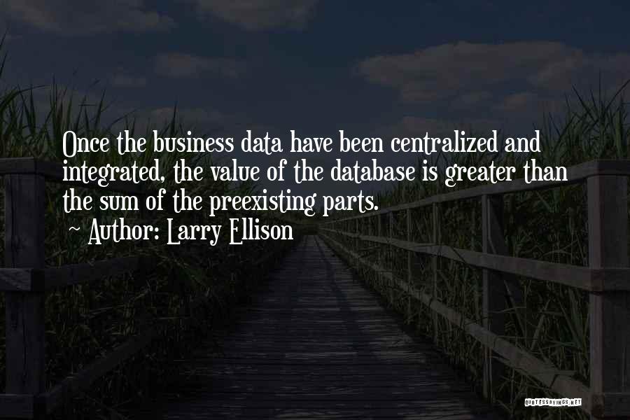 Larry Ellison Quotes: Once The Business Data Have Been Centralized And Integrated, The Value Of The Database Is Greater Than The Sum Of