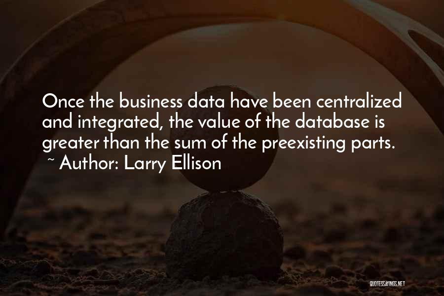 Larry Ellison Quotes: Once The Business Data Have Been Centralized And Integrated, The Value Of The Database Is Greater Than The Sum Of