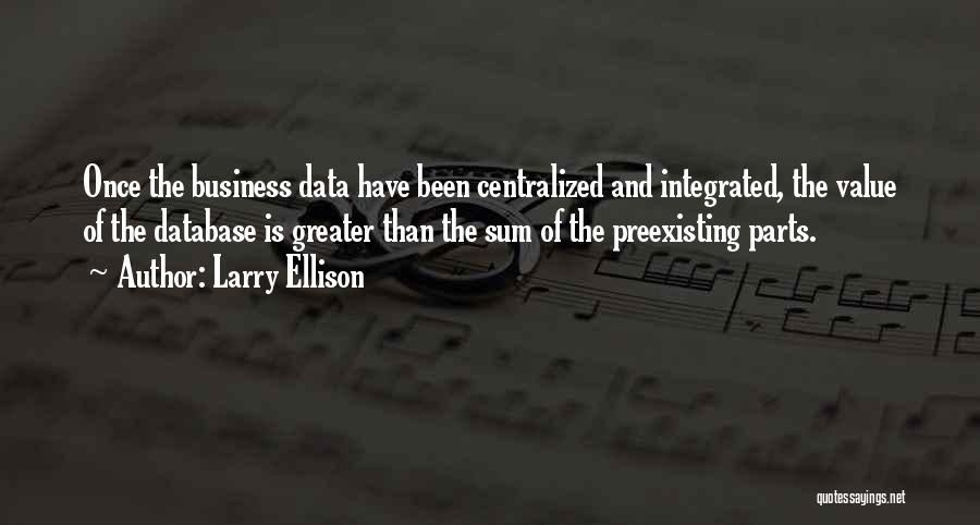 Larry Ellison Quotes: Once The Business Data Have Been Centralized And Integrated, The Value Of The Database Is Greater Than The Sum Of