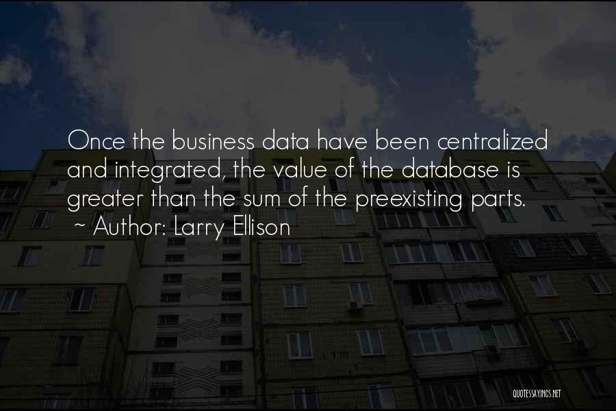 Larry Ellison Quotes: Once The Business Data Have Been Centralized And Integrated, The Value Of The Database Is Greater Than The Sum Of
