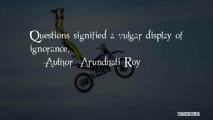 Arundhati Roy Quotes: Questions Signified A Vulgar Display Of Ignorance.