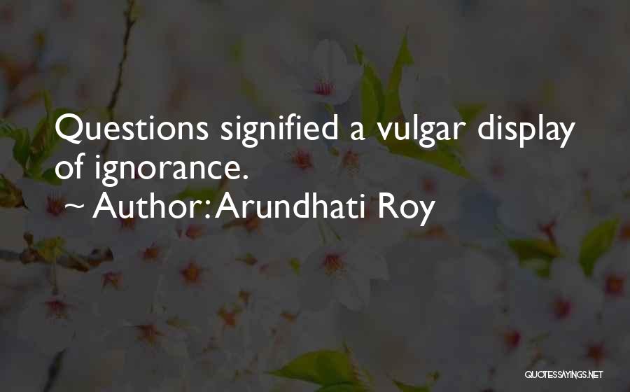 Arundhati Roy Quotes: Questions Signified A Vulgar Display Of Ignorance.