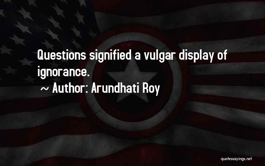 Arundhati Roy Quotes: Questions Signified A Vulgar Display Of Ignorance.