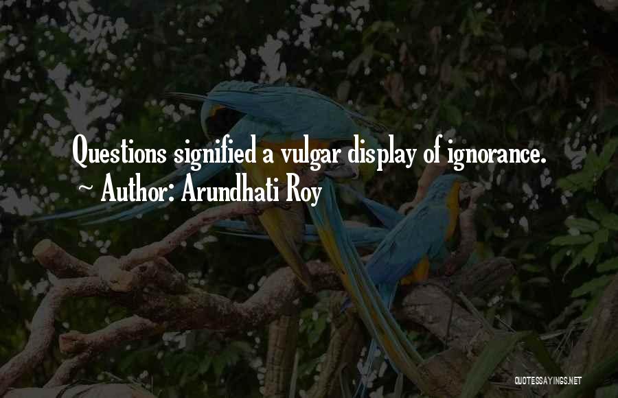 Arundhati Roy Quotes: Questions Signified A Vulgar Display Of Ignorance.