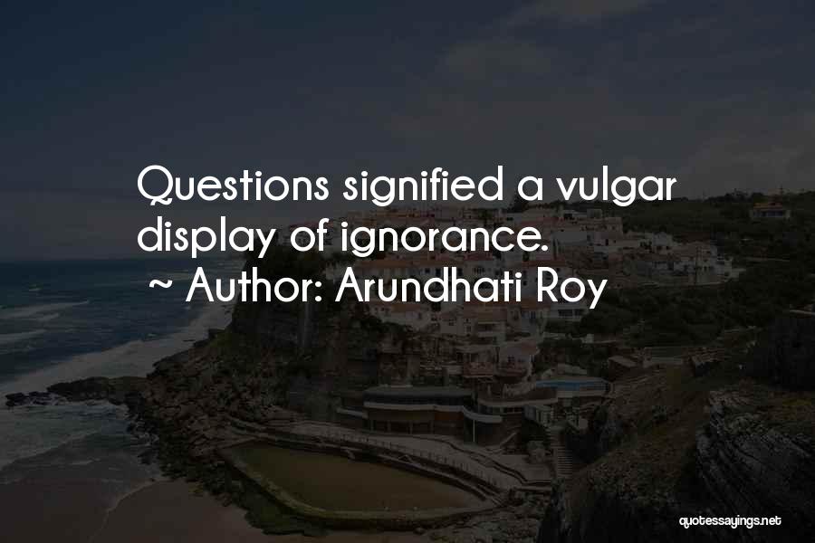 Arundhati Roy Quotes: Questions Signified A Vulgar Display Of Ignorance.