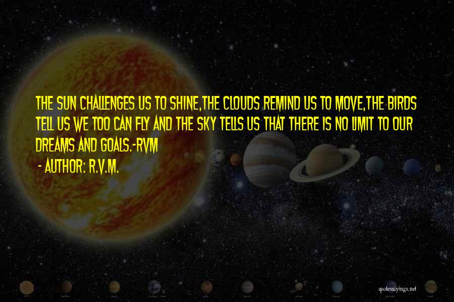R.v.m. Quotes: The Sun Challenges Us To Shine,the Clouds Remind Us To Move,the Birds Tell Us We Too Can Fly And The