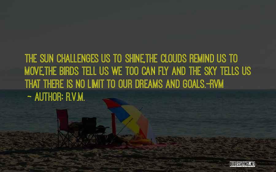 R.v.m. Quotes: The Sun Challenges Us To Shine,the Clouds Remind Us To Move,the Birds Tell Us We Too Can Fly And The