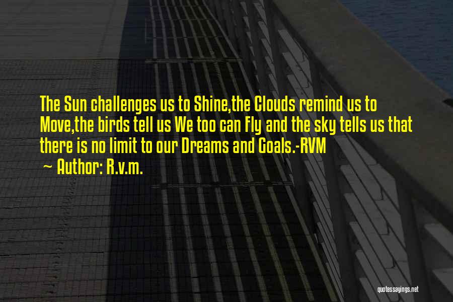 R.v.m. Quotes: The Sun Challenges Us To Shine,the Clouds Remind Us To Move,the Birds Tell Us We Too Can Fly And The