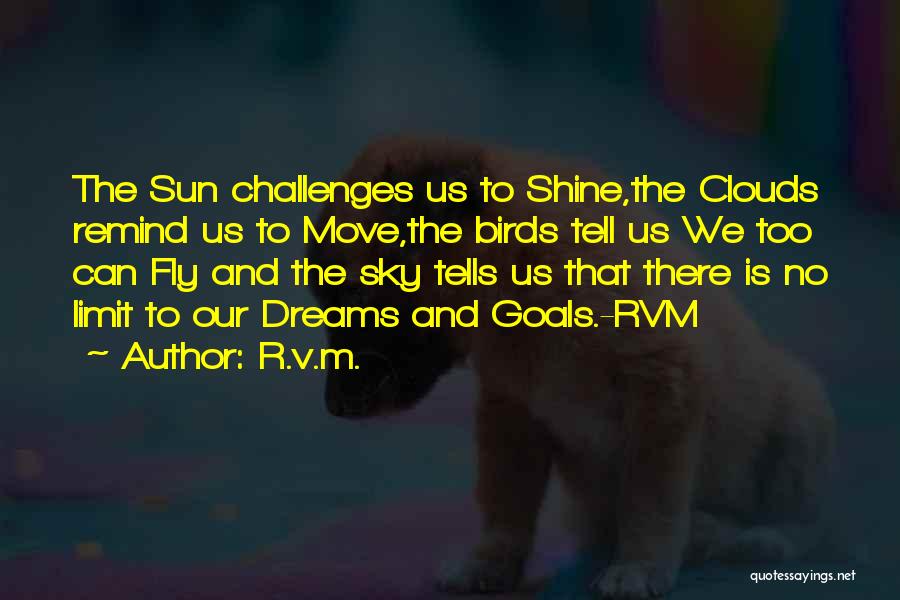 R.v.m. Quotes: The Sun Challenges Us To Shine,the Clouds Remind Us To Move,the Birds Tell Us We Too Can Fly And The