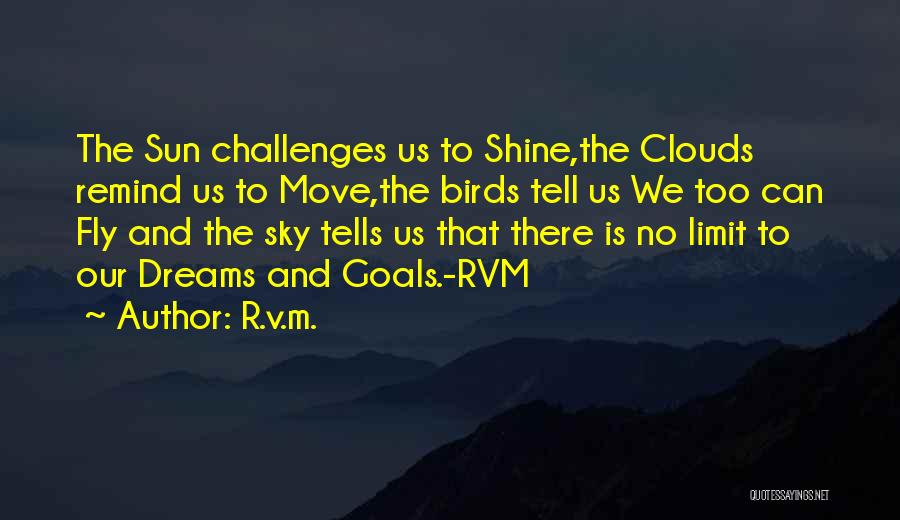 R.v.m. Quotes: The Sun Challenges Us To Shine,the Clouds Remind Us To Move,the Birds Tell Us We Too Can Fly And The